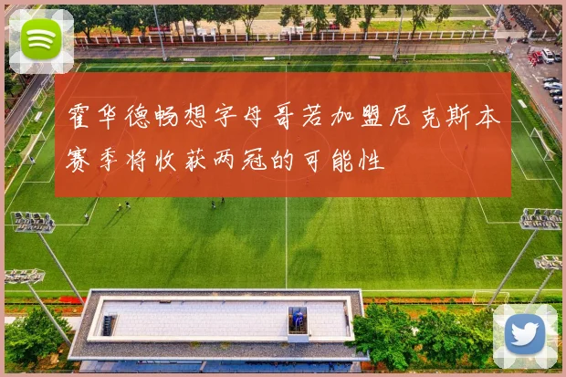 霍华德畅想字母哥若加盟尼克斯本赛季将收获两冠的可能性