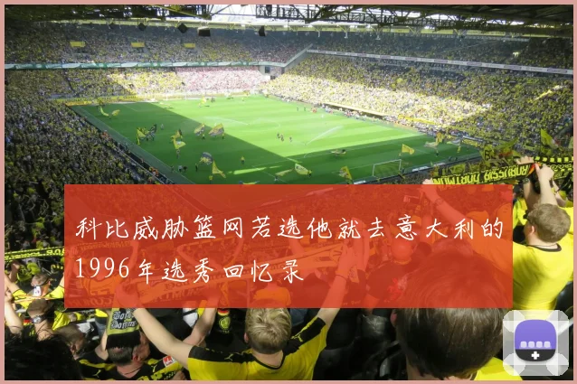 科比威胁篮网若选他就去意大利的1996年选秀回忆录